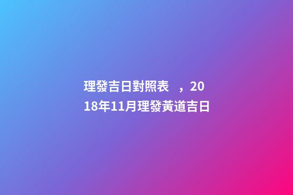 理發吉日對照表，2018年11月理發黃道吉日
